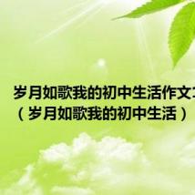 岁月如歌我的初中生活作文1000字（岁月如歌我的初中生活）