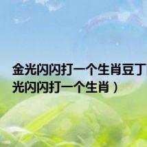 金光闪闪打一个生肖豆丁网（金光闪闪打一个生肖）