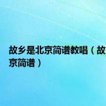 故乡是北京简谱教唱(故乡是北京简谱)