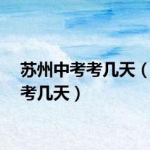 苏州中考考几天（中考考几天）