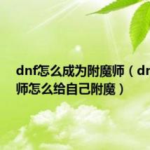 dnf怎么成为附魔师（dnf附魔师怎么给自己附魔）