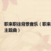 职来职往背景音乐（职来职往的主题曲）