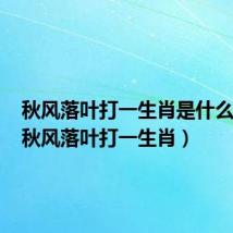秋风落叶打一生肖是什么生肖（秋风落叶打一生肖）