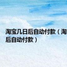淘宝几日后自动付款(淘宝几天后自动付款)