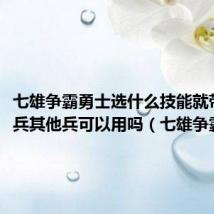 七雄争霸勇士选什么技能就带什么兵其他兵可以用吗(七雄争霸勇士)