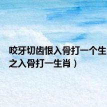 咬牙切齿恨入骨打一个生肖(恨之入骨打一生肖)