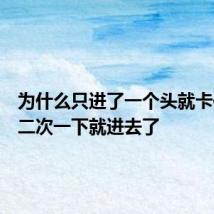 为什么只进了一个头就卡住了第二次一下就进去了