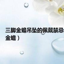 三脚金蟾吊坠的佩戴禁忌(三脚金蟾)