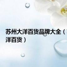 苏州大洋百货品牌大全(苏州大洋百货)