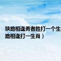 狭路相逢勇者胜打一个生肖(狭路相逢打一生肖)