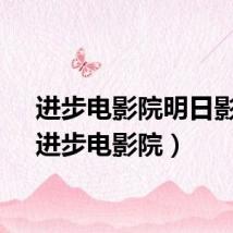 进步电影院明日影讯（进步电影院）