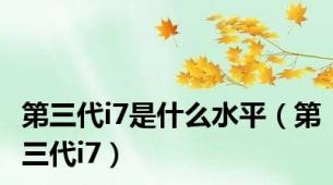 第三代i7是什么水平（第三代i7）