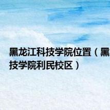 黑龙江科技学院位置(黑龙江科技学院利民校区)