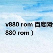 v880 rom 百度网盘(v880 rom)