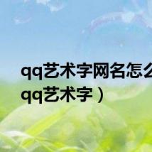 qq艺术字网名怎么打(qq艺术字)