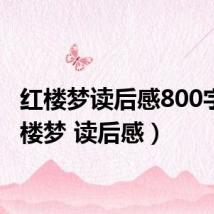红楼梦读后感800字(红楼梦 读后感)