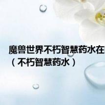 魔兽世界不朽智慧药水在哪里买(不朽智慧药水)