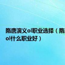 隋唐演义ol职业选择(隋唐演义ol什么职业好)