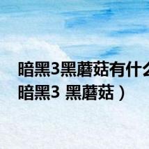 暗黑3黑蘑菇有什么用(暗黑3 黑蘑菇)