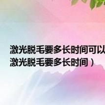 激光脱毛要多长时间可以碰水(激光脱毛要多长时间)