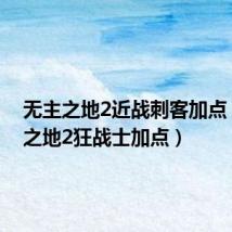 无主之地2近战刺客加点(无主之地2狂战士加点)