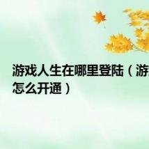游戏人生在哪里登陆(游戏人生怎么开通)