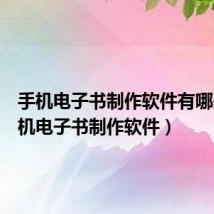 手机电子书制作软件有哪些(手机电子书制作软件)