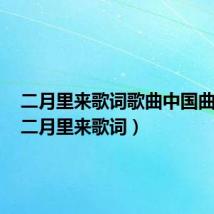 二月里来歌词歌曲中国曲谱网(二月里来歌词)