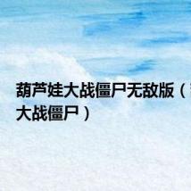 葫芦娃大战僵尸无敌版(葫芦娃大战僵尸)