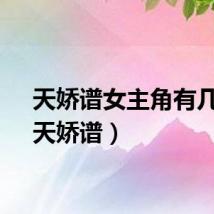 天娇谱女主角有几个（天娇谱）