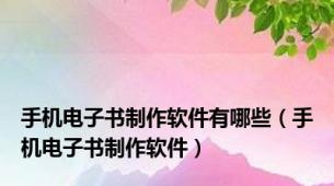 手机电子书制作软件有哪些（手机电子书制作软件）