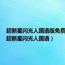超新星闪光人国语版免费观看(超新星闪光人国语)