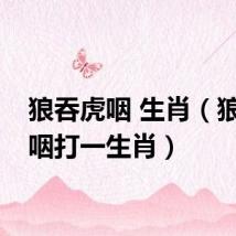 狼吞虎咽 生肖(狼吞虎咽打一生肖)