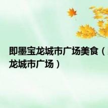 即墨宝龙城市广场美食(即墨宝龙城市广场)