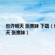 也许明天 张惠妹 下载(也许明天 张惠妹)