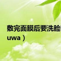 敷完面膜后要洗脸吗(fuwa)