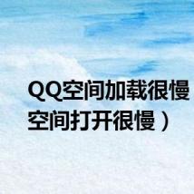 QQ空间加载很慢(qq空间打开很慢)