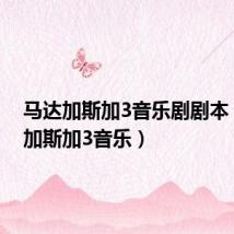 马达加斯加3音乐剧剧本(马达加斯加3音乐)