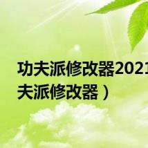 功夫派修改器2021(功夫派修改器)