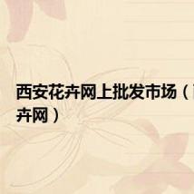 西安花卉网上批发市场(西安花卉网)