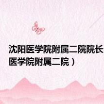 沈阳医学院附属二院院长(沈阳医学院附属二院)
