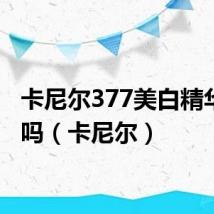 卡尼尔377美白精华有用吗(卡尼尔)