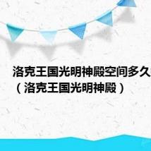 洛克王国光明神殿空间多久换一次(洛克王国光明神殿)