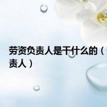劳资负责人是干什么的(劳资负责人)