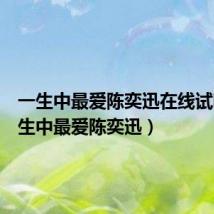 一生中最爱陈奕迅在线试听(一生中最爱陈奕迅)