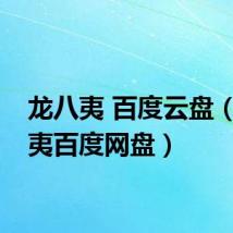 龙八夷 百度云盘(龙八夷百度网盘)