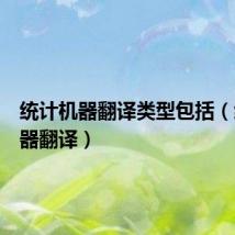 统计机器翻译类型包括(统计机器翻译)