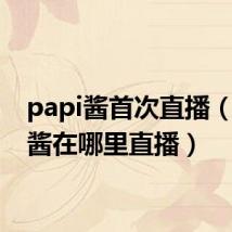 papi酱首次直播(papi酱在哪里直播)