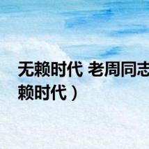 无赖时代 老周同志（无赖时代）