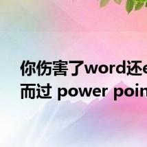 你伤害了word还excel而过 power point